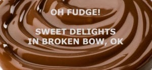 Melted chocolate swirl with title over it that reads: Oh Fudge. Sweet delights in Broken Bow, OK.
